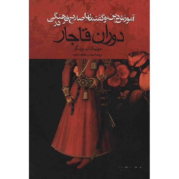 کتاب آموزش، دین و گفتمان اصلاح فرهنگی در دوران قاجار اثر مونیکا ام. رینگر، Education Religion And The Discourse Of Cultural Reform In Qajar Iran