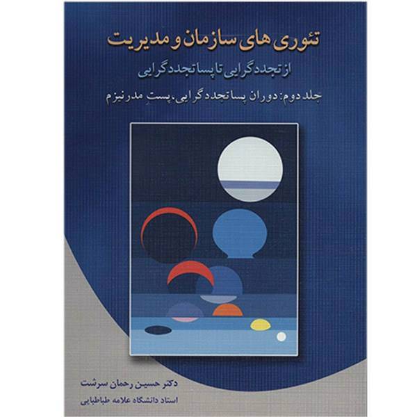 کتاب تئوری های سازمان و مدیریت از تجددگرایی تا پساتجددگرایی اثر حسین رحمان سرشت - جلد دوم، Theories Of Organizations From Modernism To Post-Modernism - Volume Two