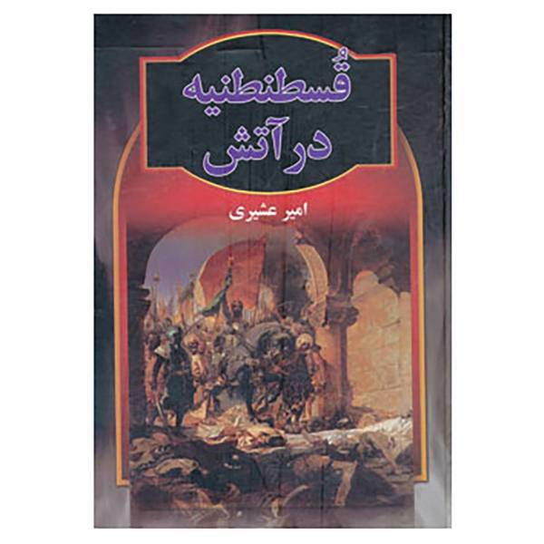 کتاب قسطنطنیه در آتش اثر امیر عشیری