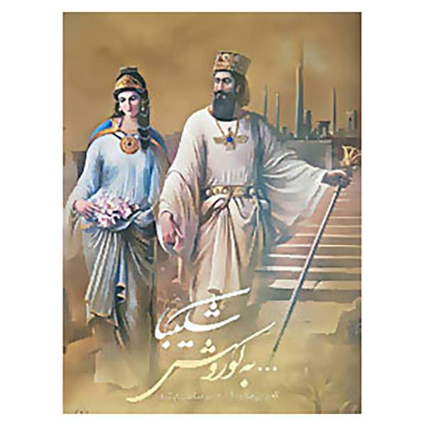 کتاب به کوروش که برای صلح و آرامش مردمانش کوشید اثر هوشنگ انصاری