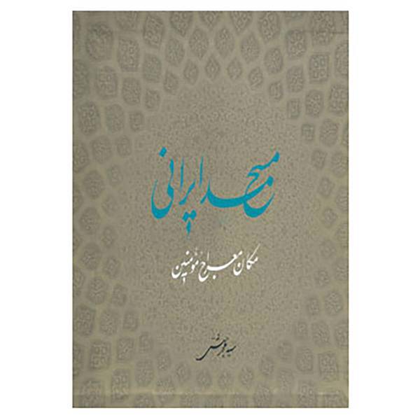 کتاب مسجد ایرانی مکان معراج مومنین اثر محمد بهشتی