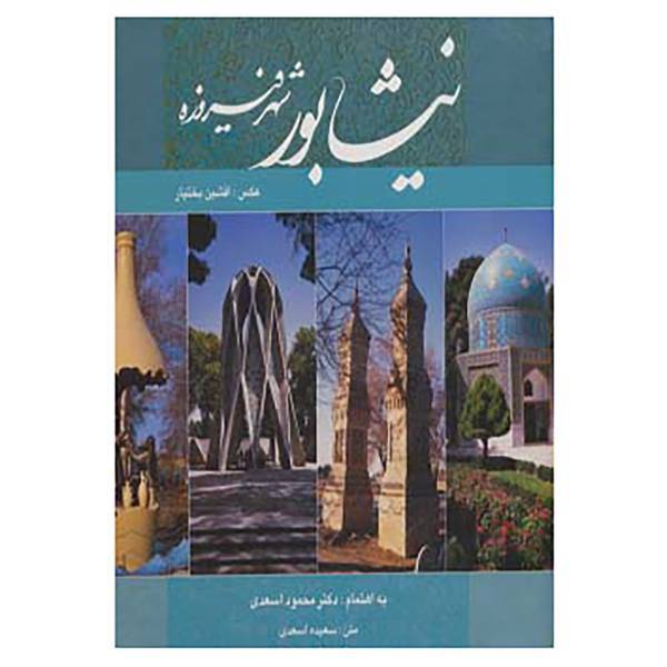 کتاب نیشابور شهر فیروزه اثر سعیده اسعدی