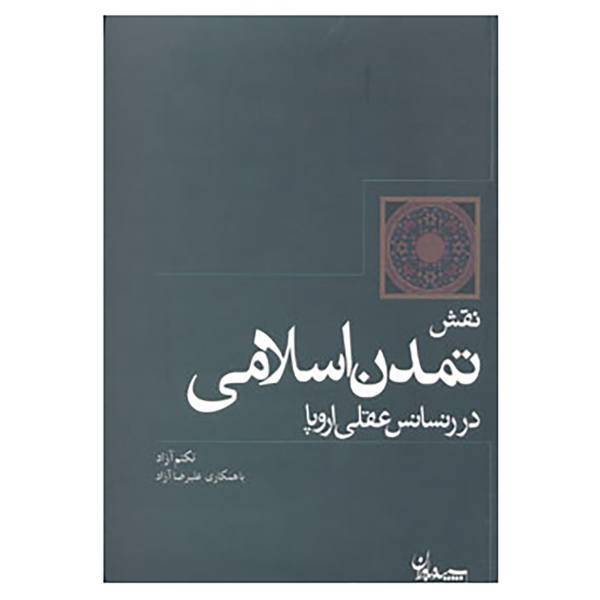 کتاب نقش تمدن اسلامی در رنسانس عقلی اروپا اثر تکتم آزاد،علیرضا آزاد