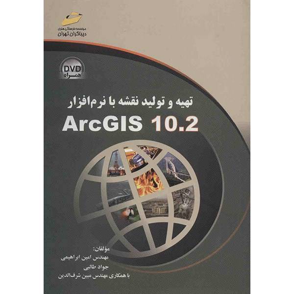 کتاب تهیه و تولید نقشه با نرم افزار ArcGIS ورژن 10.2 اثر امین ابراهیمی، Creating Map In ArcGIS 10.2