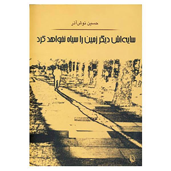 کتاب سایه اش دیگر زمین را سیاه نخواهد کرد اثر حسین نوش آذر