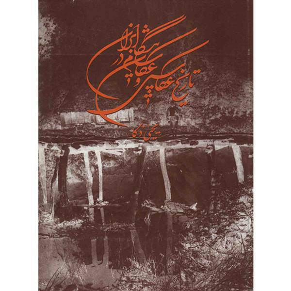 کتاب تاریخ عکاسی و عکاسان پیشگام در ایران اثر یحیی ذکاء، The History Of Photography And Pioneer Photographers In Iran