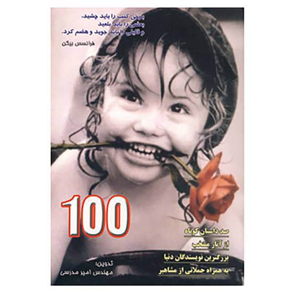 کتاب 100 داستان کوتاه از آثار منتخب بزرگترین نویسندگان دنیا به همراه جملاتی از مشاهیر اثر امیر مدرسی