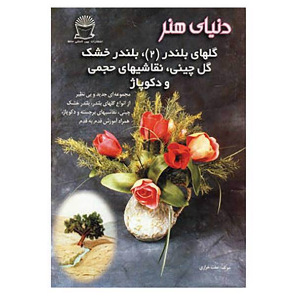 کتاب دنیای هنر گلهای بلندر 2،بلندر خشک،گل چینی،نقاشیهای حجمی و دکوپاژ اثر عفت خرازی