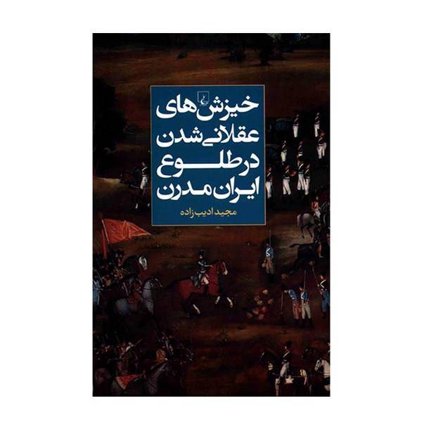 کتاب خیزش های عقلانی شدن در طلوع ایران مدرن اثر مجید ادیب زاده