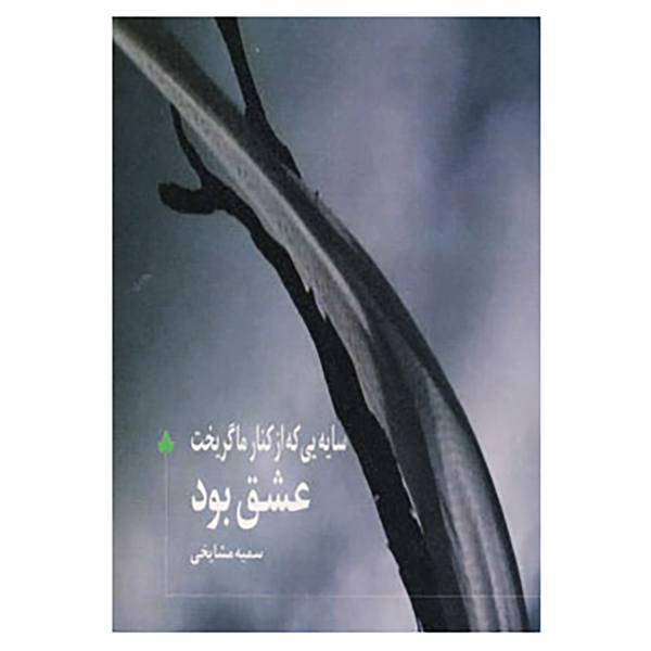 کتاب سایه یی که از کنار ما گریخت عشق بود اثر سمیه مشایخی
