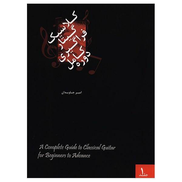 کتاب دوره کامل فراگیری گیتار کلاسیک اثر امیر جاویدان جلد اول، A Complete Guide To Classical Guitar For Beginners To Advance 1 Book