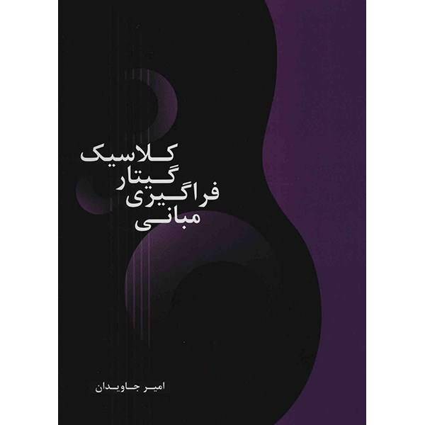 کتاب مبانی فراگیری گیتار کلاسیک اثر امیر جاودان، The Principles And Practice Of Learning Classical Guitar