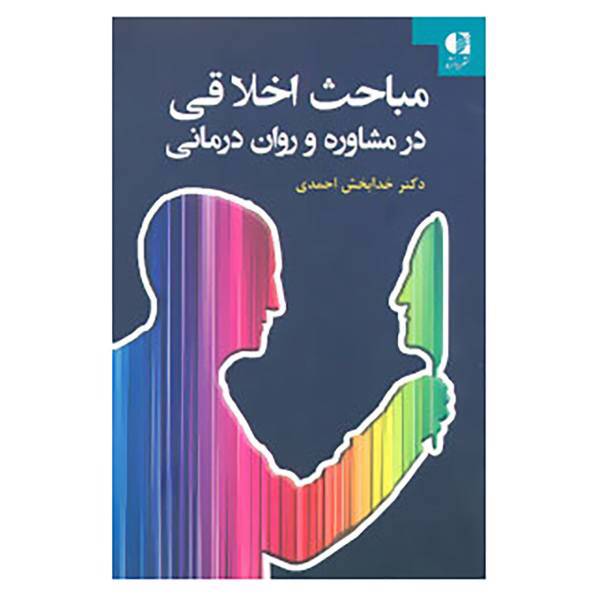 کتاب مباحث اخلاقی در مشاوره و روان درمانی اثر خدابخش احمدی