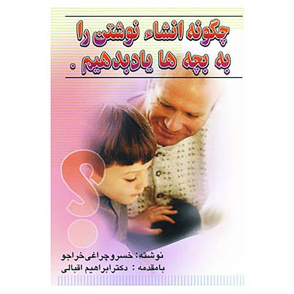 کتاب چگونه انشاء نوشتن را به بچه ها یاد بدهیم. اثر خسرو چراغی خواجو