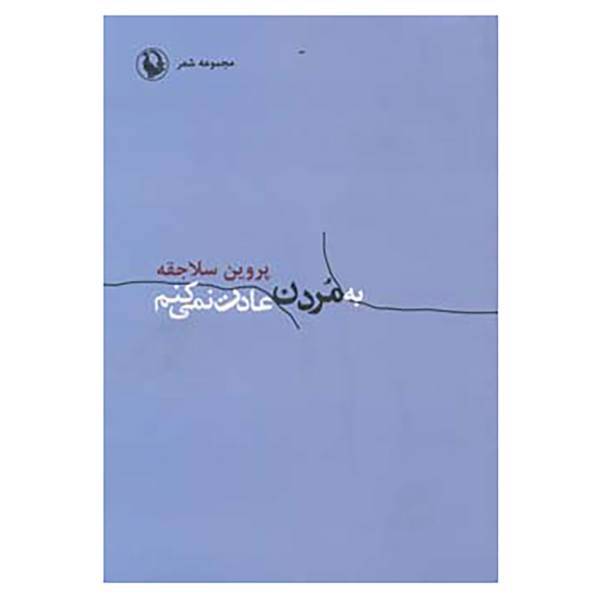 کتاب به مردن عادت نمی کنم اثر پروین سلاجقه