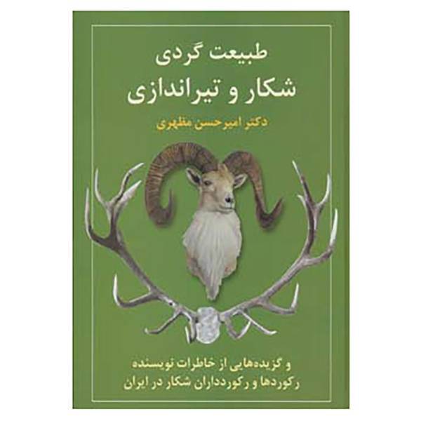 کتاب طبیعت گردی،شکار و تیراندازی و گزیده هایی از خاطرات نویسنده،رکوردها و رکوردداران شکار در ایران اثر امیرحسن مظهری