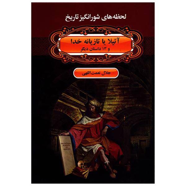 کتاب لحظه ها ی شورانگیز تاریخ آتیلا یا تازیانه خدا و 13 داستان دیگر