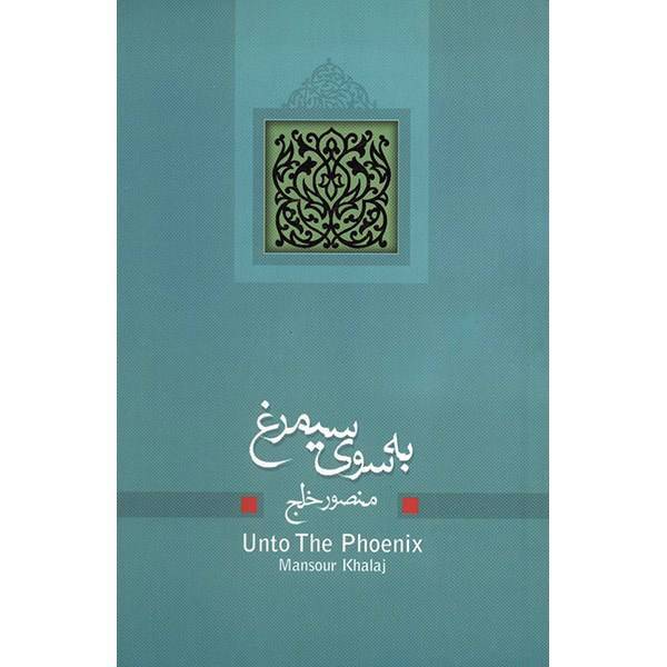 کتاب به سوی سیمرغ اثر منصور خلج، Unto The Phoenix