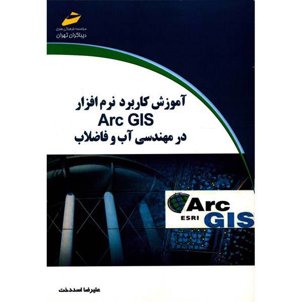 کتاب آموزش کاربرد نرم افزار Arc GIS در مهندسی آب و فاضلاب اثر علیرضا اسددخت
