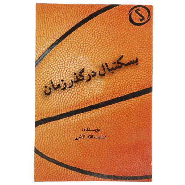 کتاب بسکتبال در گذر زمان اثر عنایت الله آتشی