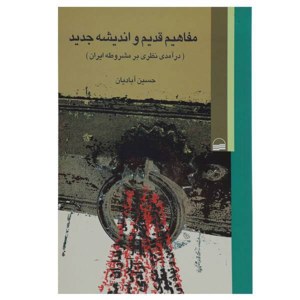 کتاب مفاهیم قدیم و اندیشه جدید درآمدی‌ نظری بر‌ مشروطه‌ ایران اثر حسین آبادیان