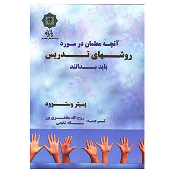 کتاب آنچه معلمان در مورد روش های تدریس باید بدانند اثر پیتر وستوود