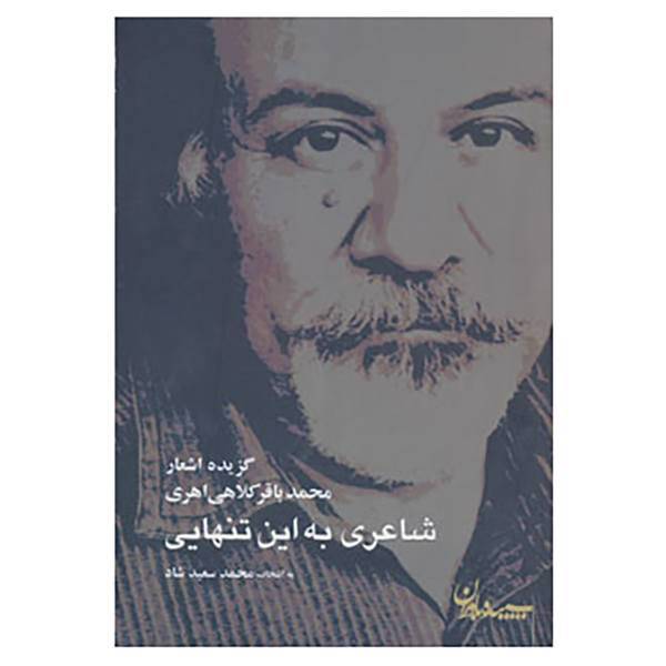 کتاب شاعری به این تنهایی اثر محمدباقر کلاهی اهری