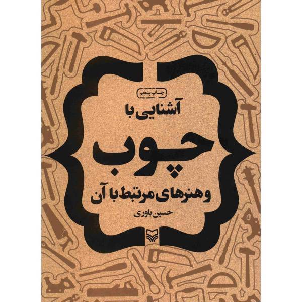 کتاب آشنایی با چوب و هنرهای مرتبط با آن اثر حسین یاوری
