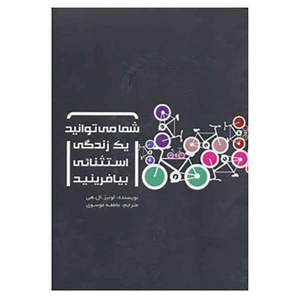 کتاب شما می توانید یک زندگی استثنائی بیافرینید اثر لوئیز ال.هی