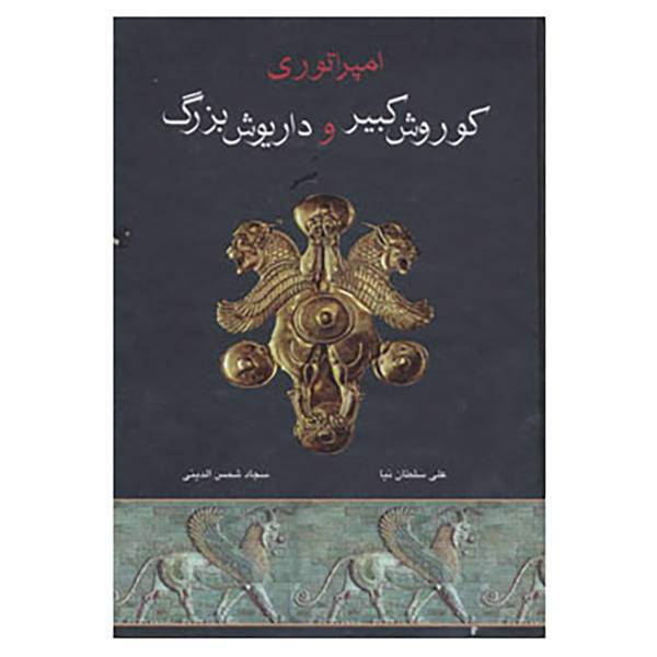 کتاب امپراتوری کوروش کبیر و داریوش بزرگ اثر علی سلطان نیا،سجاد شمس الدینی