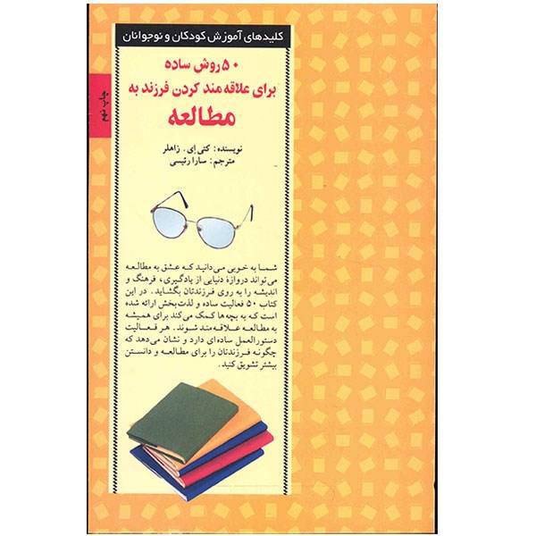 کتاب 50 روش ساده برای علاقه مند کردن فرزند به مطالعه اثر کتی ای. زاهلر، Simple Things You Can Do to Raise a Child who Loves Reading