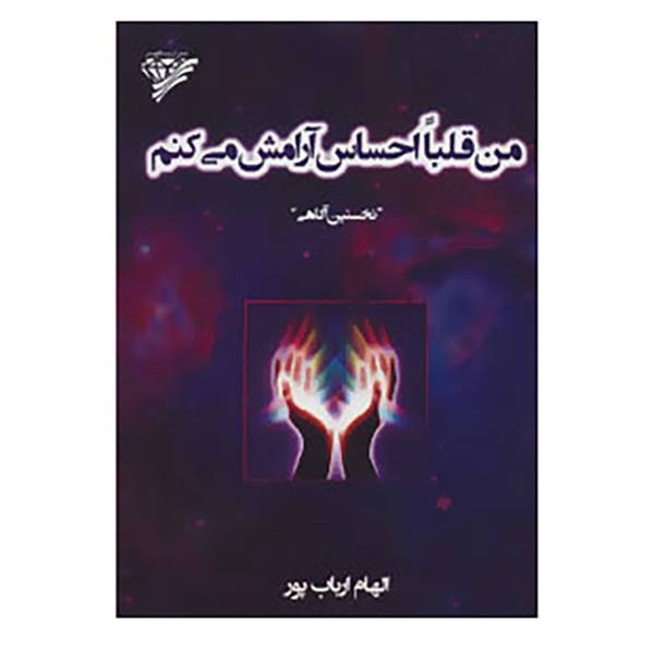 کتاب من قلبا احساس آرامش می کنم ``نخستین آگاهی`` اثر الهام ارباب پور