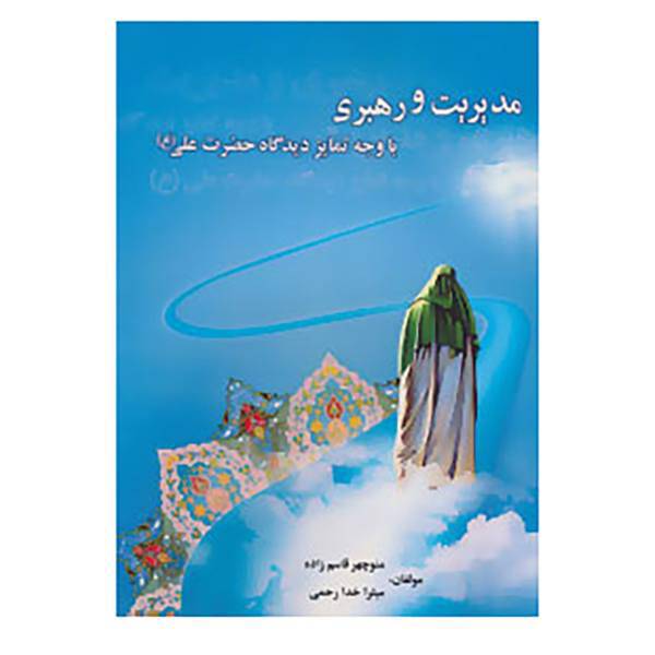 کتاب مدیریت و رهبری با وجه تمایز دیدگاه حضرت علی اثر منوچهر قاسم زاده،میترا خدارحمی