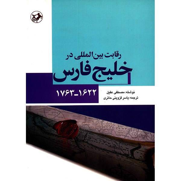 کتاب رقابت بین المللی در خلیج فارس (1622 - 1763) اثر مصطفی عقیل