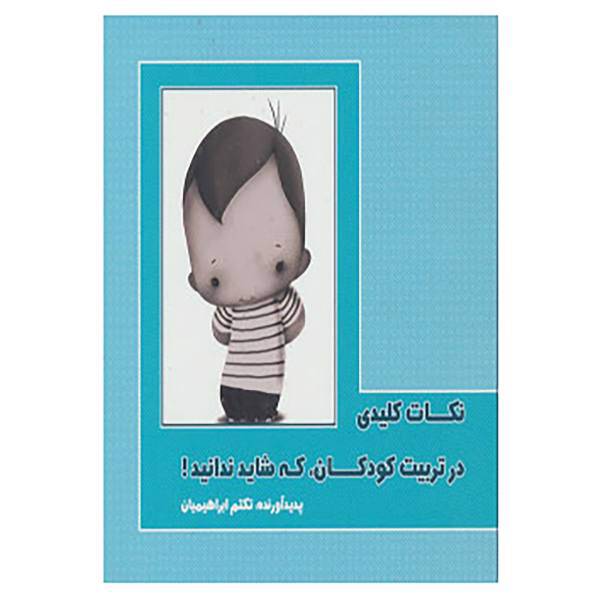 کتاب نکات کلیدی در تربیت کودکان،که شاید ندانید! اثر تکتم ابراهیمیان