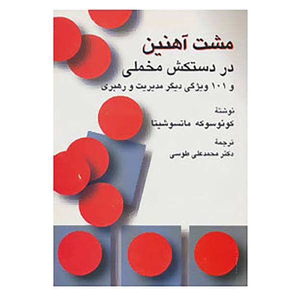 کتاب مشت آهنین در دستکش مخملی و 101 ویژگی دیگر مدیریت و رهبری اثر کونوسوکه ماتسوشیتا