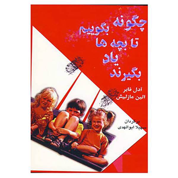 کتاب چگونه بگوییم تا بچه ها یاد بگیرند؟ اثر آدل فابر و دیگران