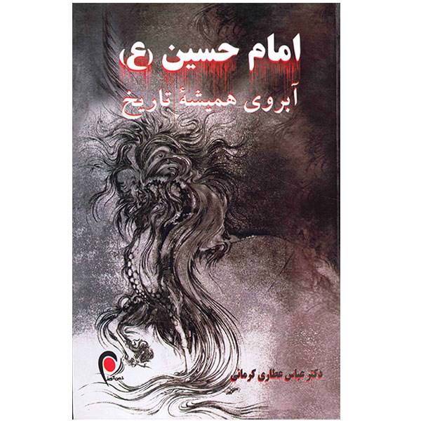 کتاب امام حسین (ع) آبروی همیشه تاریخ اثر عباس عطاری کرمانی