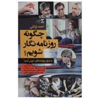 کتاب چگونه روزنامه ‌نگار شویم اثر احمد توکلی