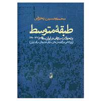 کتاب طبقه متوسط و تحولات سیاسی در ایران معاصر اثر محمدحسین بحرانی