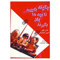 کتاب چگونه بگوییم تا بچه ها یاد بگیرند؟ اثر آدل فابر و دیگران