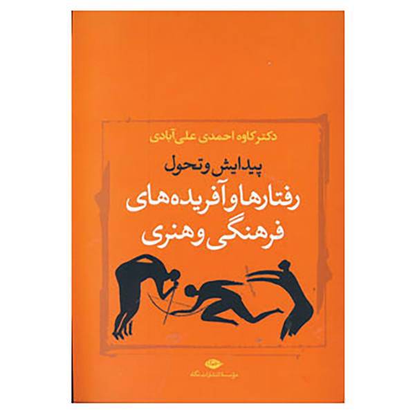 کتاب پیدایش و تحول رفتارها و آفریده های فرهنگی و هنری اثر کاوه احمدی علی آبادی