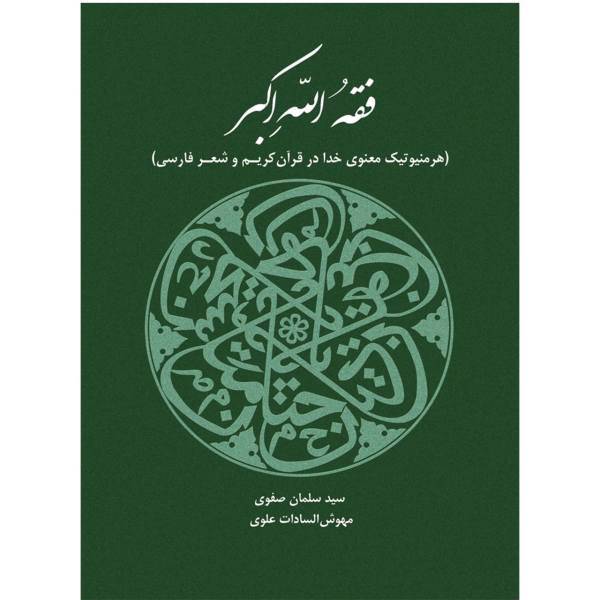 فقه الله اکبر-هرمنیوتیک معنوی خدا در قران کریم و شعر فارسی اثر سید سلمان صفوی و مهوش السادات علوی