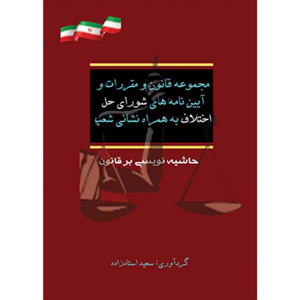 کتاب مجموعه قانون و مقررات و آیین نامه های شوراهای حل اختلاف به همراه نشانی شعب اثر سعید استادزاده