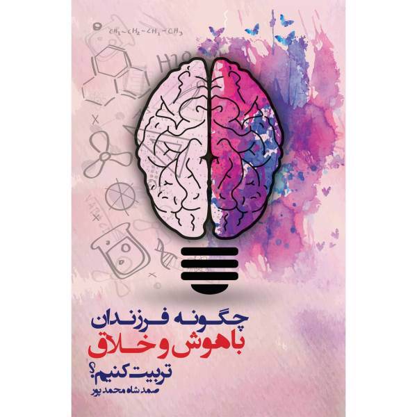 کتاب چگونه فرزندان باهوش و خلاق تربیت کنیم اثر صمد شاه محمدپور
