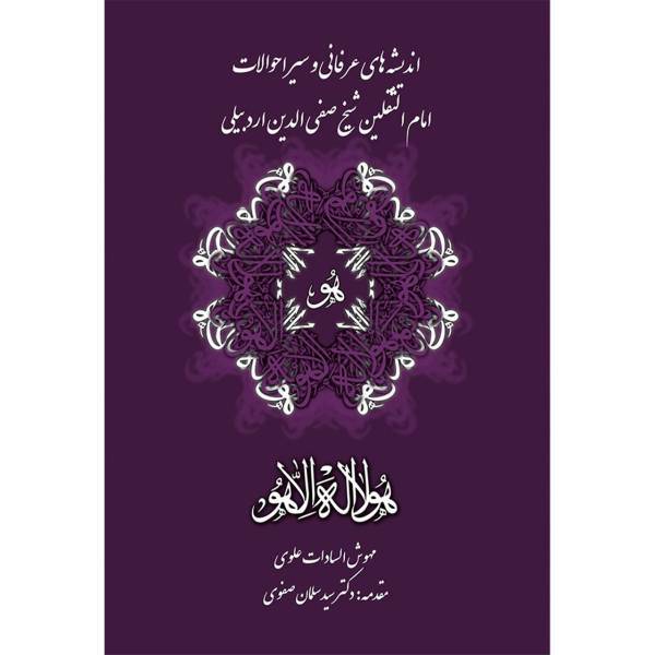 کتاب اندیشه های عرفانی و سیر احوالات امام الثقلین شیخ صفی الدین اردبیلی اثر مهوش السادات علوی