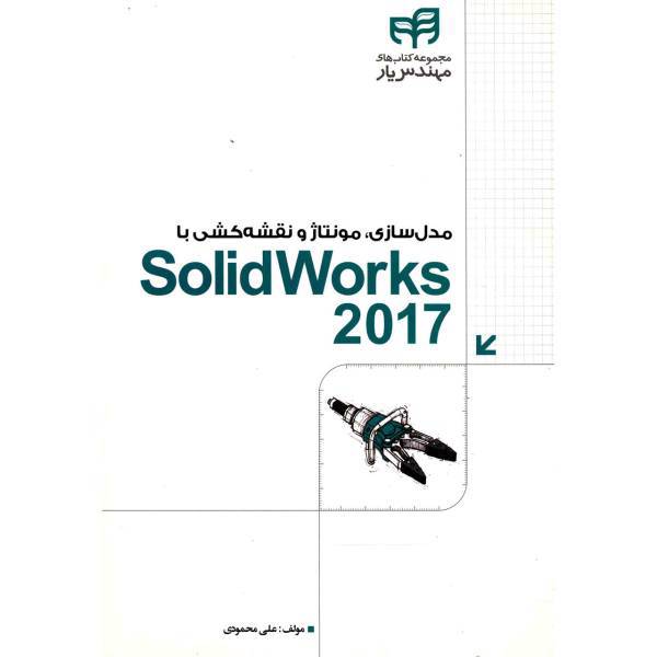 کتاب مدل سازی مونتاژ و نقشه کشی با Solid Works 2017 اثر علی محمودی