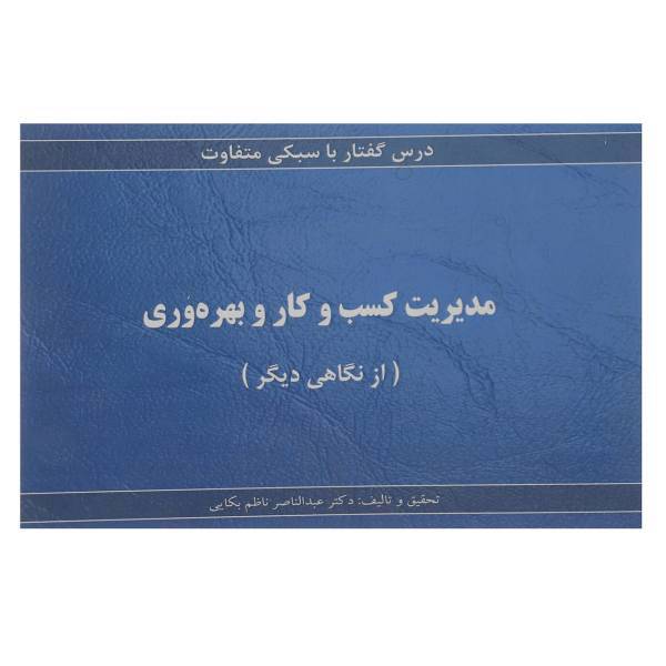 کتاب مدیریت کسب و کار و بهره وری درس گفتار با سبکی متفاوت اثر عبدالناصر ناظم بکایی