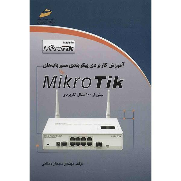 کتاب آموزش کاربردی پیکربندی مسیریاب های Mikro Tik اثر سبحان دهقانی، Practical Training of Mikro Tik Router Configuration