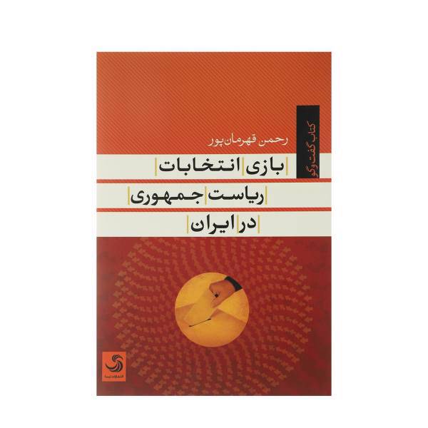 کتاب بازی انتخابات ریاست جمهوری در ایران اثر رحمن قهرمان ‌پور